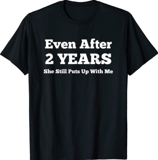 Even After 2 Years She Still Puts Up With Me Anniversary Tee Shirt