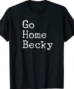 It’s Okay to Go Home Becky Go Home Becky Unisex TShirt