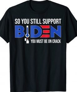 Anti Biden So You Still Support Biden You must be on Crack Vintage TShirt