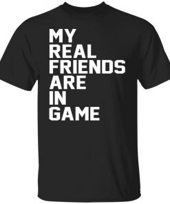 My Real Friends Are In Game TShirt