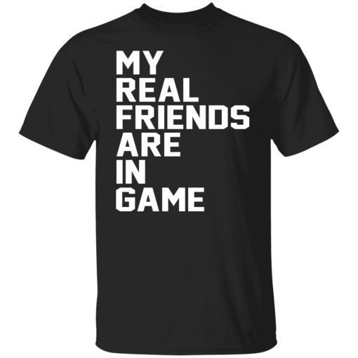 My Real Friends Are In Game TShirt