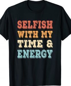 Vintage Selfish With My Time And Energy Shirts