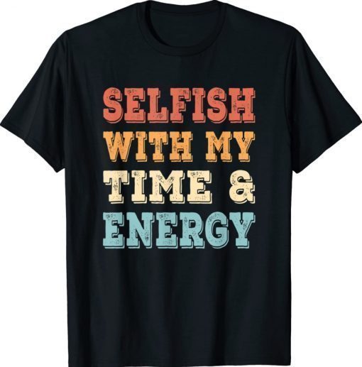 Vintage Selfish With My Time And Energy Shirts