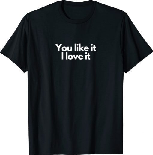 You like it I love it Tee Shirt