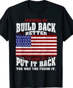 Instead Of Build Back Better How About Just Put It Back TShirt