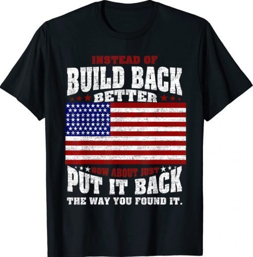 Instead Of Build Back Better How About Just Put It Back TShirt