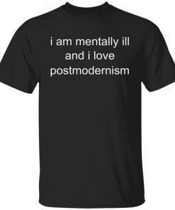 I Am Mentally Ill And I Love Postmodernism Unisex TShirt