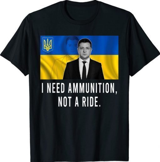 Volodymyr Zelensky I Need Ammunition Not A Ride Ukraine Support Shirt