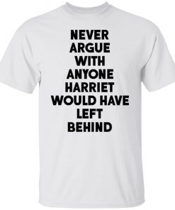 Never Argue With Anyone Harriet Would Have Left Behind Tee Shirt