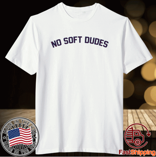 No Soft Dudes 2022 Shirts