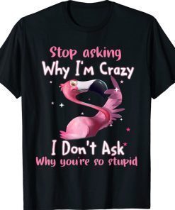 Flamingo Stop Asking Why I'm Crazy Funny Tee Shirt