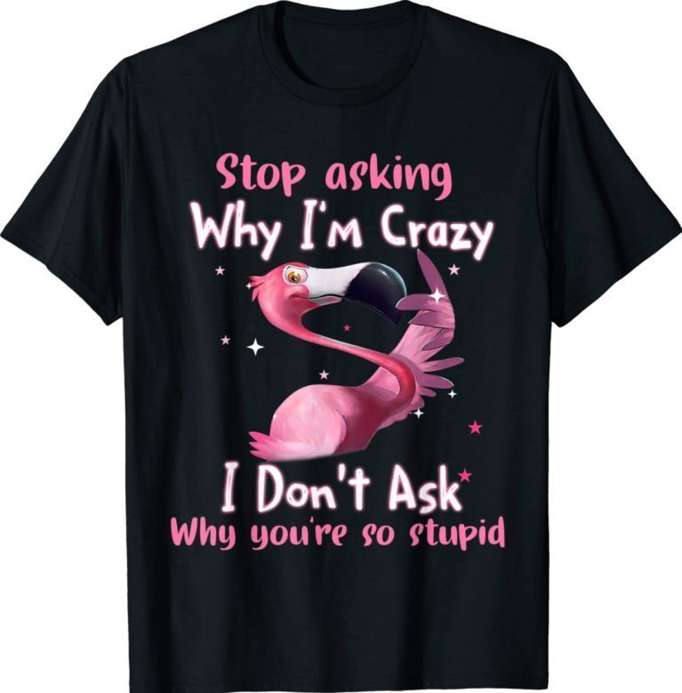 Flamingo Stop Asking Why I'm Crazy Funny Tee Shirt