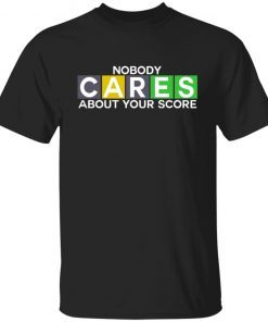 Nobody Cares About Your Score Tee Shirt