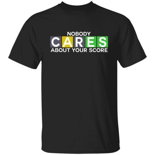 Nobody Cares About Your Score Tee Shirt