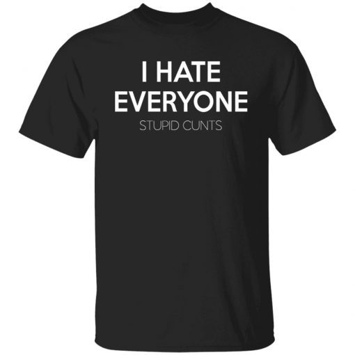 I Hate Everyone Stupid Cunts Unisex TShirt