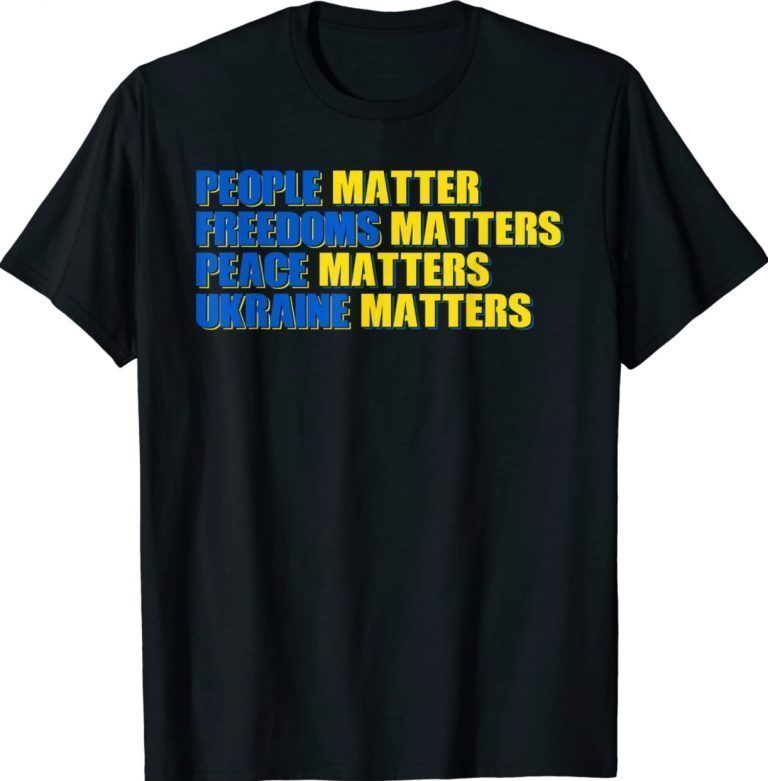 People Matter Freedoms Matters Peace Matters Ukraine Matters 2022 Shirts