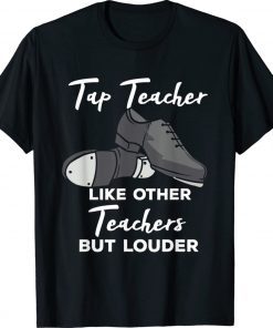 Tap Teacher Like Other Teachers But Louder Tap Dance Funny Shirts