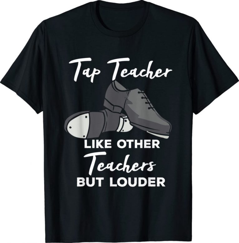 Tap Teacher Like Other Teachers But Louder Tap Dance Funny Shirts