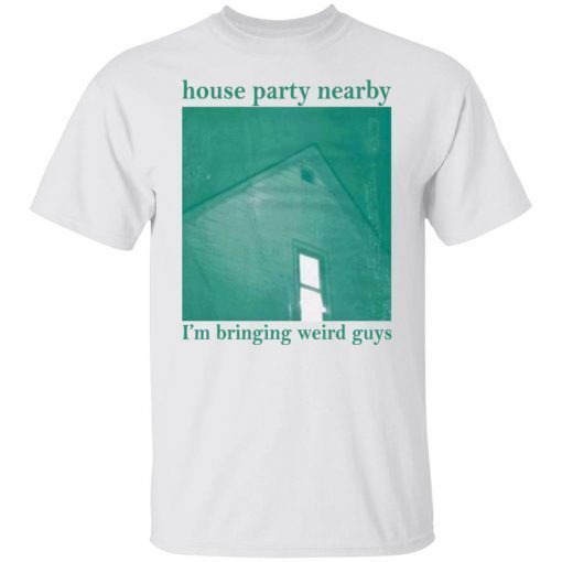 House Party Nearby I’m Bringing Weird Guys Tee Shirt