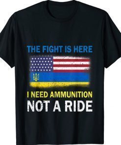 The Fight Is Here I Need Ammunition Not A Ride Stop War TShirt