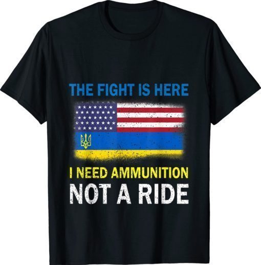 The Fight Is Here I Need Ammunition Not A Ride Stop War TShirt