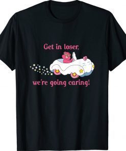 Get In Loser We're Going Caring Bear Funny Shirts