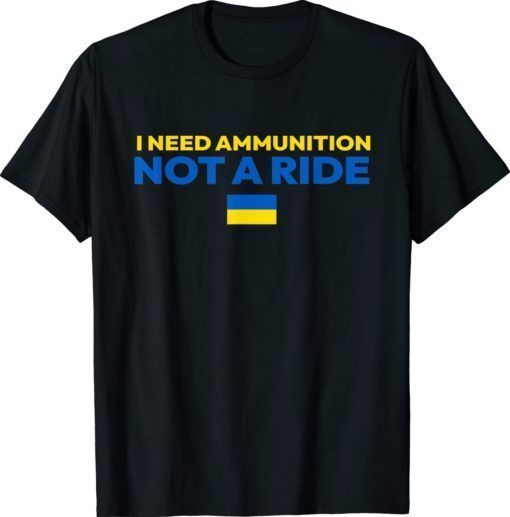 I Need Ammunition Not A Ride Stop War Shirt