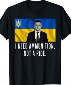 Volodymyr Zelensky I Need Ammunition Not A Ride Free Ukraine Shirt