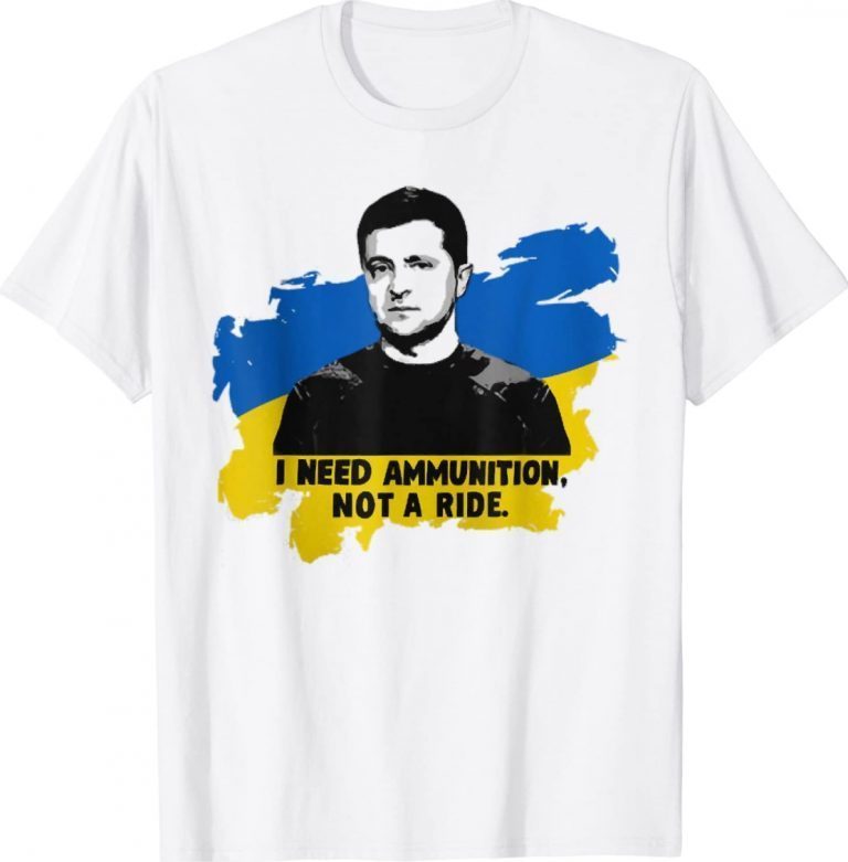 I Need Ammunition Not A Ride Zelensky Ukraine Ukrainian Flag 2022 Shirts