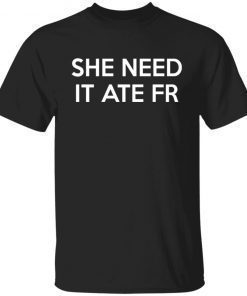 She Need It Ate Fr Tee Shirt