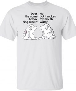 Dog Does The Name Pavlov Ring A Bell No But It Makes My Mouth Water 2022 Shirts