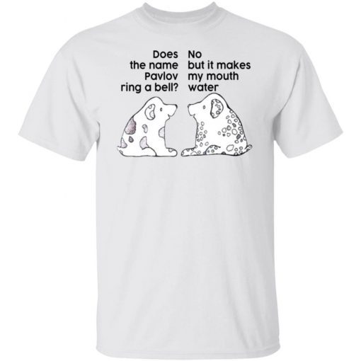 Dog Does The Name Pavlov Ring A Bell No But It Makes My Mouth Water 2022 Shirts