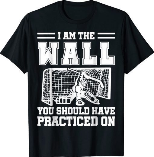 I Am The Wall You Should Have Practiced On Hockey Goalie 2022 Shirts