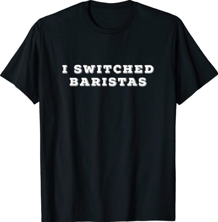 I Switched Baristas 2022 TShirt