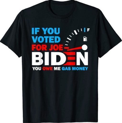 If You Voted for Biden You Owe Americans Gas Money Gift Shirts