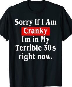 Sorry If I Am Cranky I'm In My Terrible 30's Right Now TShirt