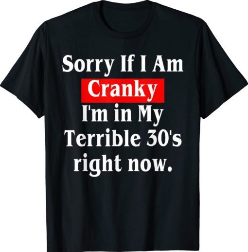 Sorry If I Am Cranky I'm In My Terrible 30's Right Now TShirt