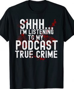 Shhh I'm Listening To True Crime Podcast 2022 TShirt