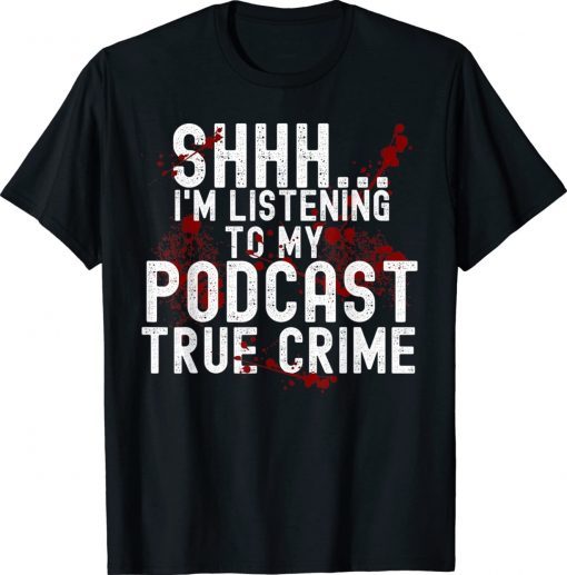 Shhh I'm Listening To True Crime Podcast 2022 TShirt