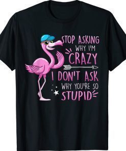Funny Flamingo Stop Asking Why I'm Crazy I Don't Ask Stupid 2022 Shirts