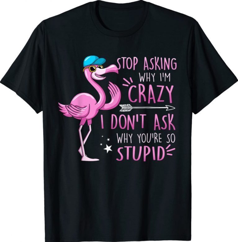 Funny Flamingo Stop Asking Why I'm Crazy I Don't Ask Stupid 2022 Shirts