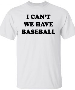I Can’t We Have Baseball Funny Shirts