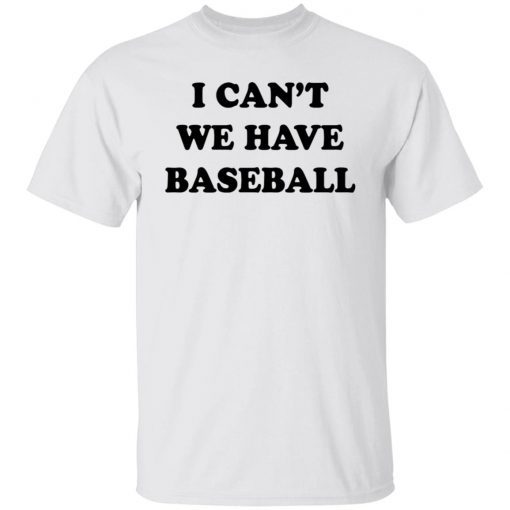 I Can’t We Have Baseball Funny Shirts