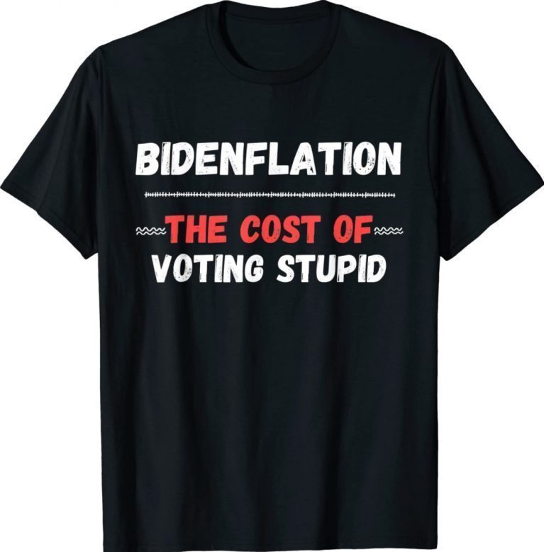 Funny Bidenflation The Cost Of Voting Stupid Anti Biden Shirts