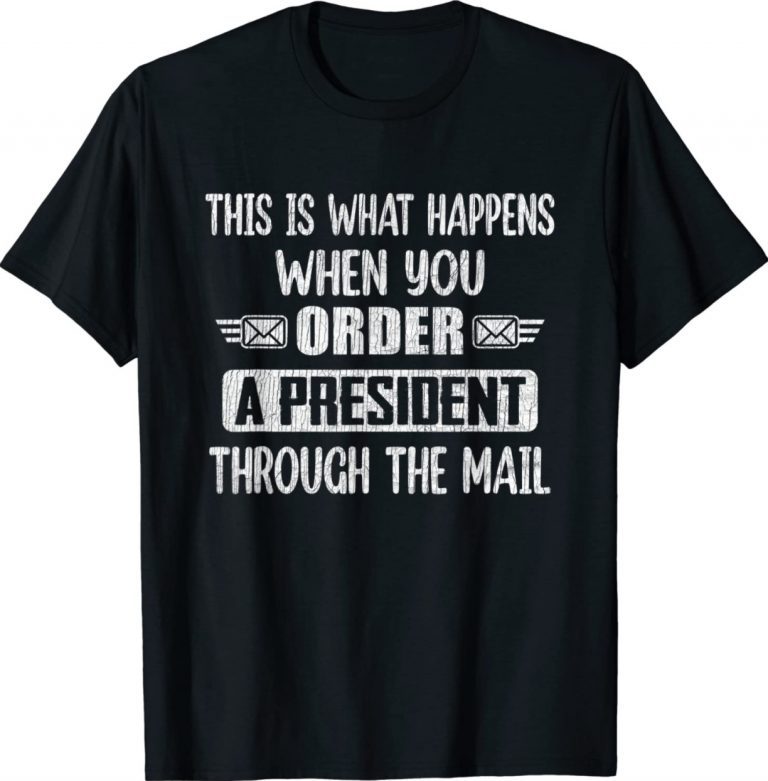 When You Order A President Through The Mail Anti Biden 2022 Shirts