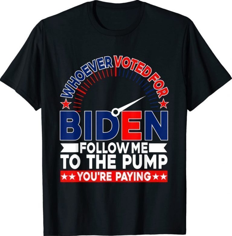 Whoever Voted For Biden Follow Me To The Pump 2022 TShirt