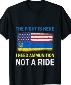 The Fight Is Here I Need Ammunition Not A Ride Support Ukraine TShirt