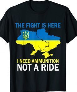 The Fight Is Here I Need Ammunition Not A Ride Peace Ukraine T-Shirt