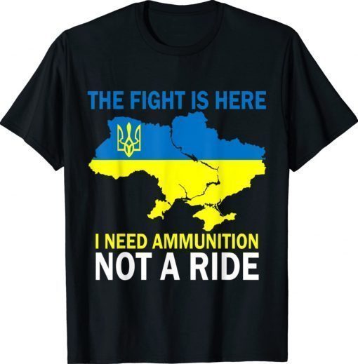 The Fight Is Here I Need Ammunition Not A Ride Peace Ukraine T-Shirt