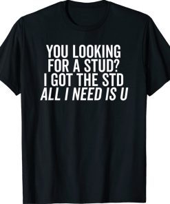 Looking for a Stud I Got the STD All I Need Is U 2022 Shirts